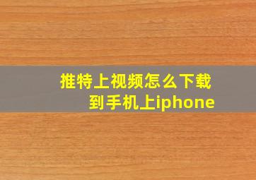 推特上视频怎么下载到手机上iphone