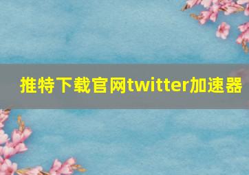 推特下载官网twitter加速器