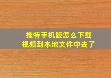 推特手机版怎么下载视频到本地文件中去了