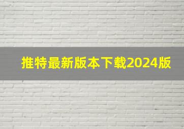 推特最新版本下载2024版