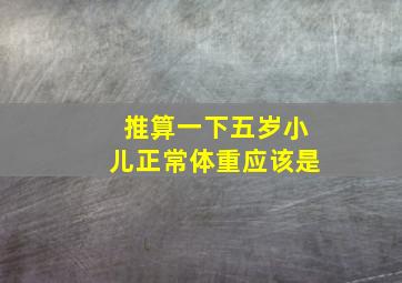 推算一下五岁小儿正常体重应该是