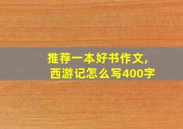 推荐一本好书作文,西游记怎么写400字