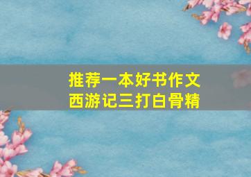 推荐一本好书作文西游记三打白骨精