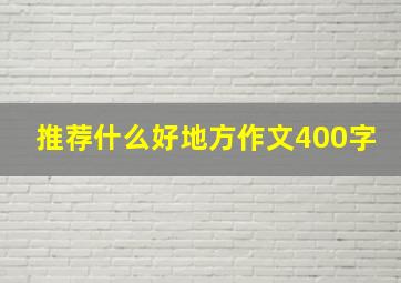 推荐什么好地方作文400字