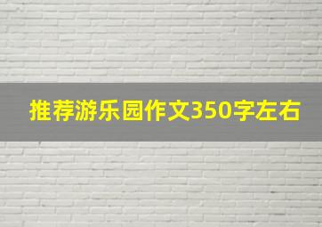 推荐游乐园作文350字左右