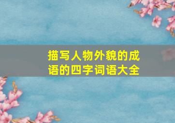 描写人物外貌的成语的四字词语大全