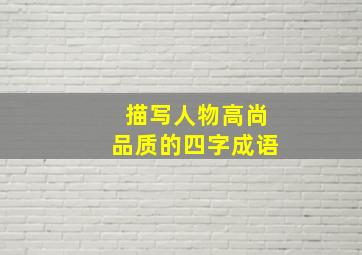 描写人物高尚品质的四字成语