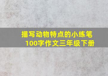 描写动物特点的小练笔100字作文三年级下册