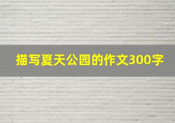 描写夏天公园的作文300字