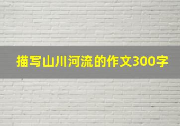 描写山川河流的作文300字