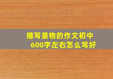 描写景物的作文初中600字左右怎么写好