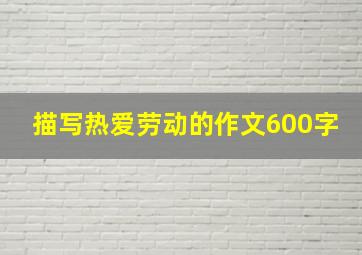 描写热爱劳动的作文600字