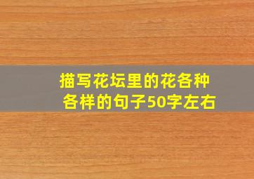 描写花坛里的花各种各样的句子50字左右