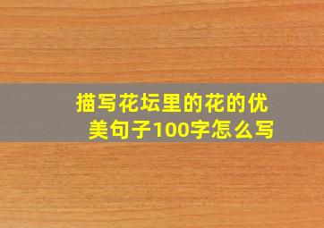 描写花坛里的花的优美句子100字怎么写