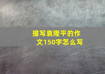 描写袁隆平的作文150字怎么写