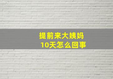 提前来大姨妈10天怎么回事