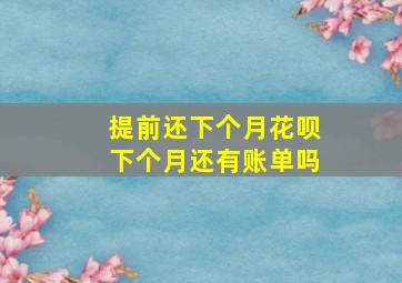 提前还下个月花呗下个月还有账单吗