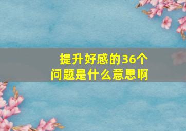 提升好感的36个问题是什么意思啊