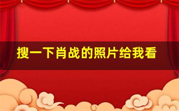 搜一下肖战的照片给我看