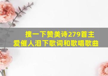 搜一下赞美诗279首主爱催人泪下歌词和歌唱歌曲