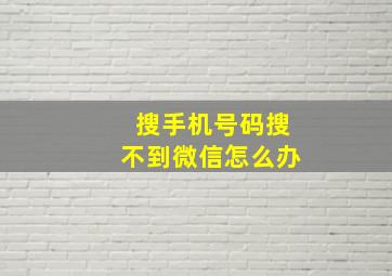 搜手机号码搜不到微信怎么办