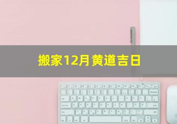 搬家12月黄道吉日