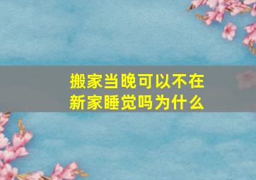 搬家当晚可以不在新家睡觉吗为什么