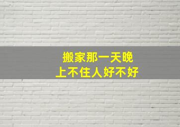 搬家那一天晚上不住人好不好