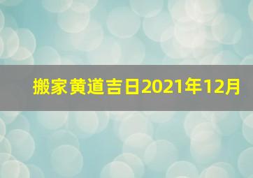 搬家黄道吉日2021年12月