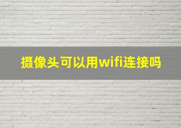 摄像头可以用wifi连接吗