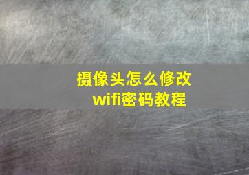 摄像头怎么修改wifi密码教程