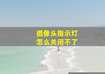 摄像头指示灯怎么关闭不了