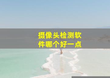 摄像头检测软件哪个好一点