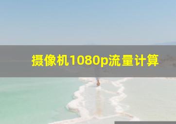 摄像机1080p流量计算