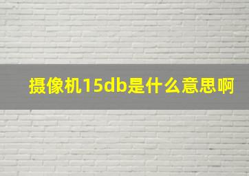 摄像机15db是什么意思啊