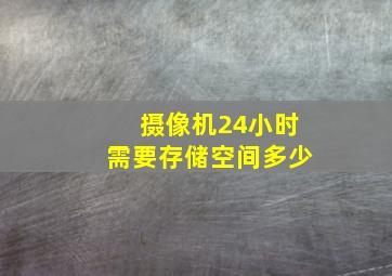 摄像机24小时需要存储空间多少