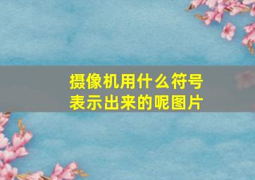 摄像机用什么符号表示出来的呢图片