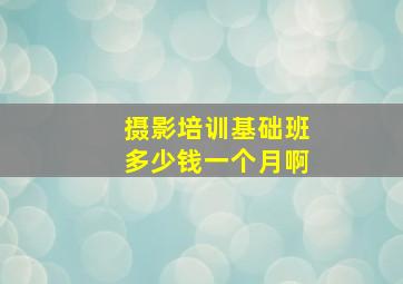 摄影培训基础班多少钱一个月啊