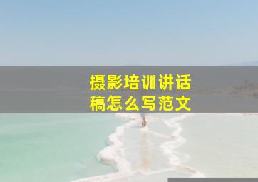 摄影培训讲话稿怎么写范文