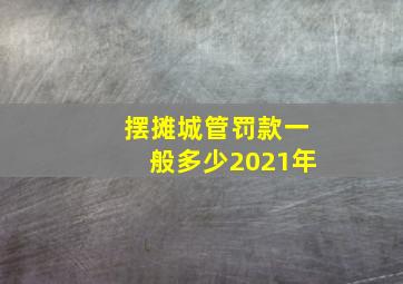 摆摊城管罚款一般多少2021年