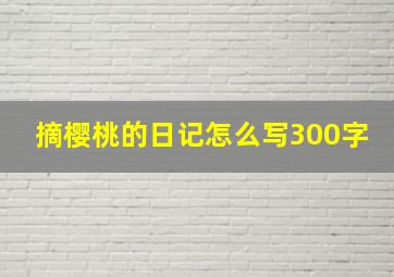 摘樱桃的日记怎么写300字