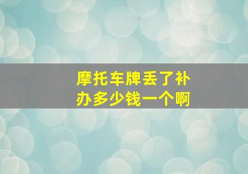 摩托车牌丢了补办多少钱一个啊