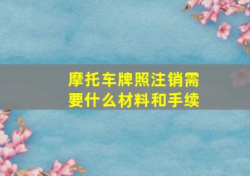 摩托车牌照注销需要什么材料和手续