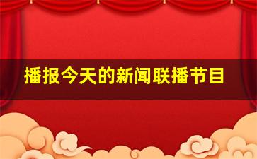 播报今天的新闻联播节目