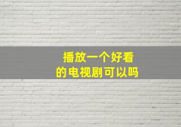 播放一个好看的电视剧可以吗