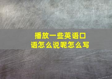 播放一些英语口语怎么说呢怎么写