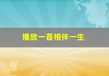 播放一首相伴一生