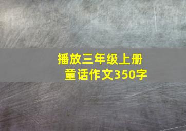 播放三年级上册童话作文350字