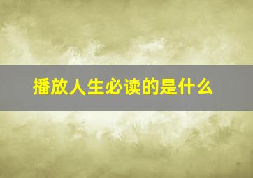 播放人生必读的是什么