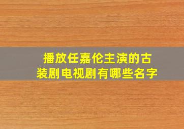 播放任嘉伦主演的古装剧电视剧有哪些名字